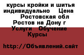 курсы кройки и шитья индивидуально  › Цена ­ 300 - Ростовская обл., Ростов-на-Дону г. Услуги » Обучение. Курсы   